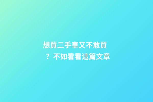 想買二手車又不敢買？不如看看這篇文章